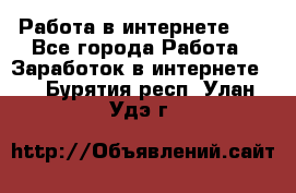   Работа в интернете!!! - Все города Работа » Заработок в интернете   . Бурятия респ.,Улан-Удэ г.